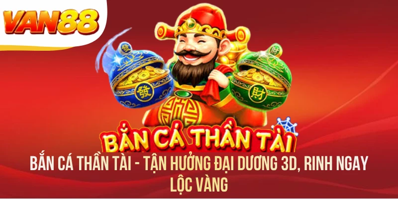 Bắn Cá Thần Tài - Tận Hưởng Đại Dương 3D, Rinh Ngay Lộc Vàng