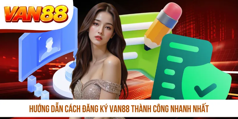 Hướng dẫn cách đăng ký VAN88 thành công nhanh nhất
