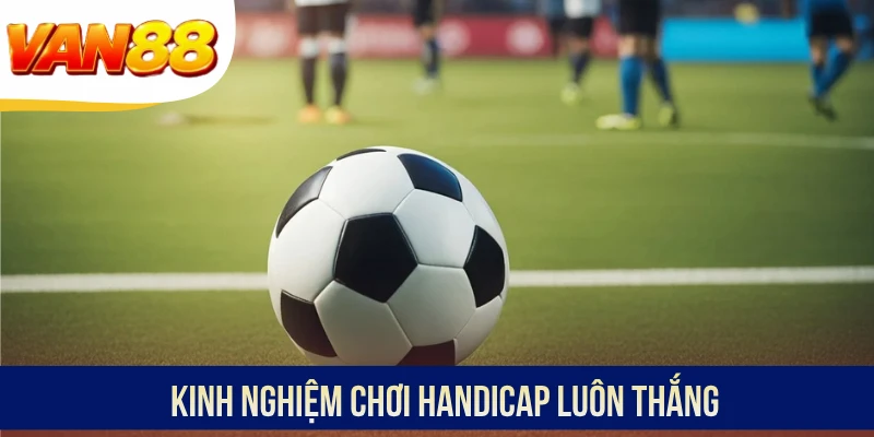 Kinh nghiệm chơi Handicap luôn thắng