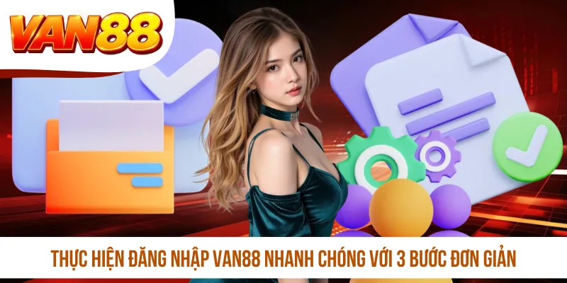 Thực hiện đăng nhập VAN88 nhanh chóng với 3 bước đơn giản
