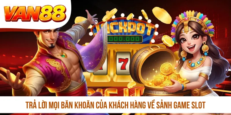 Trả lời mọi băn khoăn của khách hàng về sảnh game slot